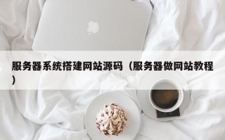 黔东南服务器系统搭建网站源码（服务器做网站教程）