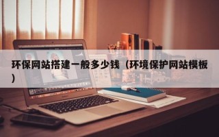 黔东南环保网站搭建一般多少钱（环境保护网站模板）