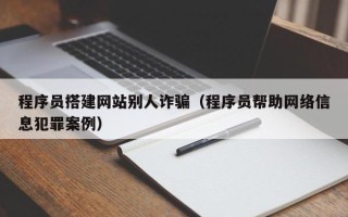 黔东南程序员搭建网站别人诈骗（程序员帮助网络信息犯罪案例）