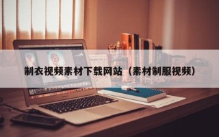 黔东南制衣视频素材下载网站（素材制服视频）