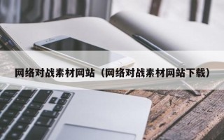 黔东南网络对战素材网站（网络对战素材网站下载）