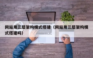 黔东南网站用三层架构模式搭建（网站用三层架构模式搭建吗）