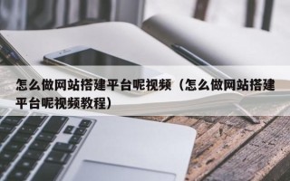 黔东南怎么做网站搭建平台呢视频（怎么做网站搭建平台呢视频教程）